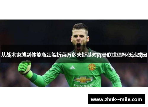 从战术束缚到体能瓶颈解析莱万多夫斯基对阵曼联世俱杯低迷成因 从战术束缚到体能瓶颈解析莱万多夫斯基对阵曼联世俱杯低迷成因