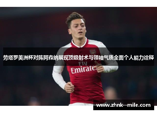 劳塔罗美洲杯对阵阿森纳展现顶级射术与领袖气质全面个人能力诠释 劳塔罗美洲杯对阵阿森纳展现顶级射术与领袖气质全面个人能力诠释
