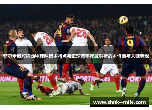 菲尔米诺对阵西甲球队技术特点与进球效率深度解析战术价值与关键表现 菲尔米诺对阵西甲球队技术特点与进球效率深度解析战术价值与关键表现