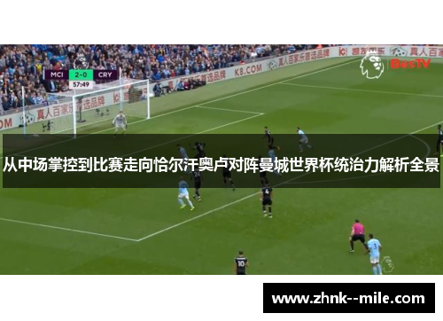 从中场掌控到比赛走向恰尔汗奥卢对阵曼城世界杯统治力解析全景 从中场掌控到比赛走向恰尔汗奥卢对阵曼城世界杯统治力解析全景