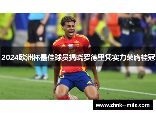 2024欧洲杯最佳球员揭晓罗德里凭实力荣膺桂冠