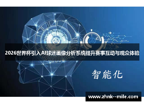 2026世界杯引入AI球迷画像分析系统提升赛事互动与观众体验 2026世界杯引入AI球迷画像分析系统提升赛事互动与观众体验