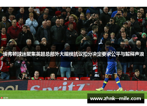 埃弗顿球迷聚集英超总部外大规模抗议扣分决定要求公平与解释声浪