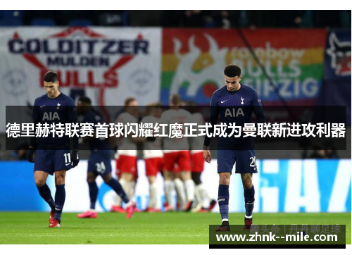 德里赫特联赛首球闪耀红魔正式成为曼联新进攻利器