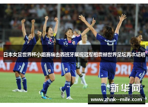 日本女足世界杯小组赛痛击西班牙展现冠军相震撼世界足坛再次证明