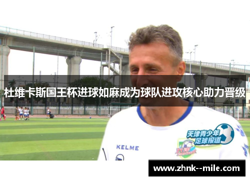 杜维卡斯国王杯进球如麻成为球队进攻核心助力晋级