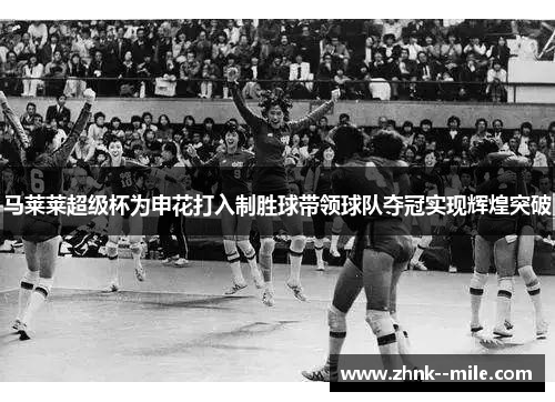 马莱莱超级杯为申花打入制胜球带领球队夺冠实现辉煌突破