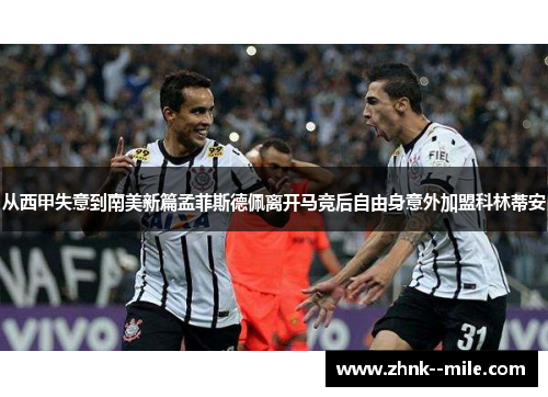 从西甲失意到南美新篇孟菲斯德佩离开马竞后自由身意外加盟科林蒂安