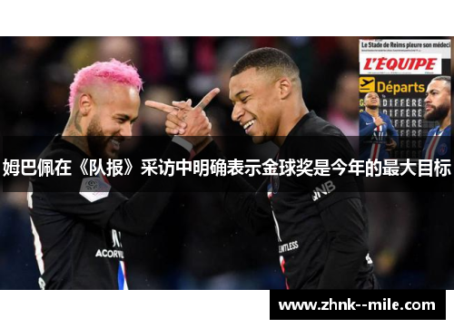 姆巴佩在《队报》采访中明确表示金球奖是今年的最大目标