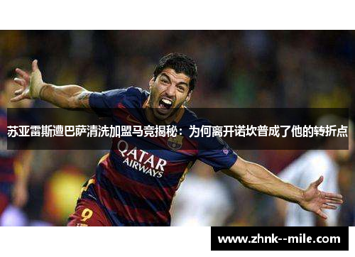 苏亚雷斯遭巴萨清洗加盟马竞揭秘：为何离开诺坎普成了他的转折点