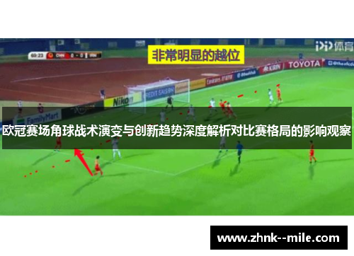 欧冠赛场角球战术演变与创新趋势深度解析对比赛格局的影响观察 欧冠赛场角球战术演变与创新趋势深度解析对比赛格局的影响观察