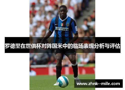 罗德里在世俱杯对阵国米中的临场表现分析与评估 罗德里在世俱杯对阵国米中的临场表现分析与评估